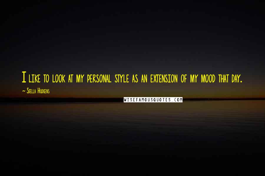 Stella Hudgens Quotes: I like to look at my personal style as an extension of my mood that day.