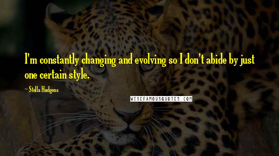 Stella Hudgens Quotes: I'm constantly changing and evolving so I don't abide by just one certain style.