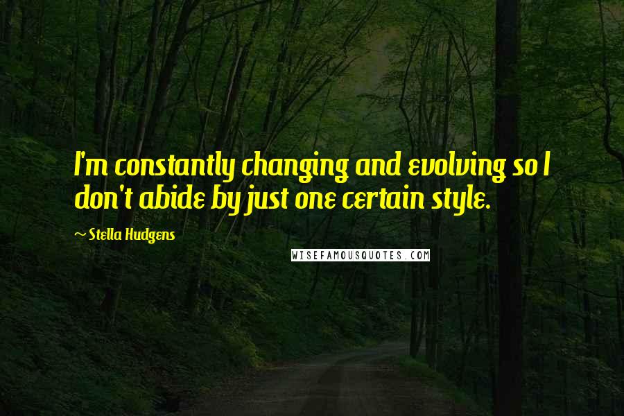 Stella Hudgens Quotes: I'm constantly changing and evolving so I don't abide by just one certain style.