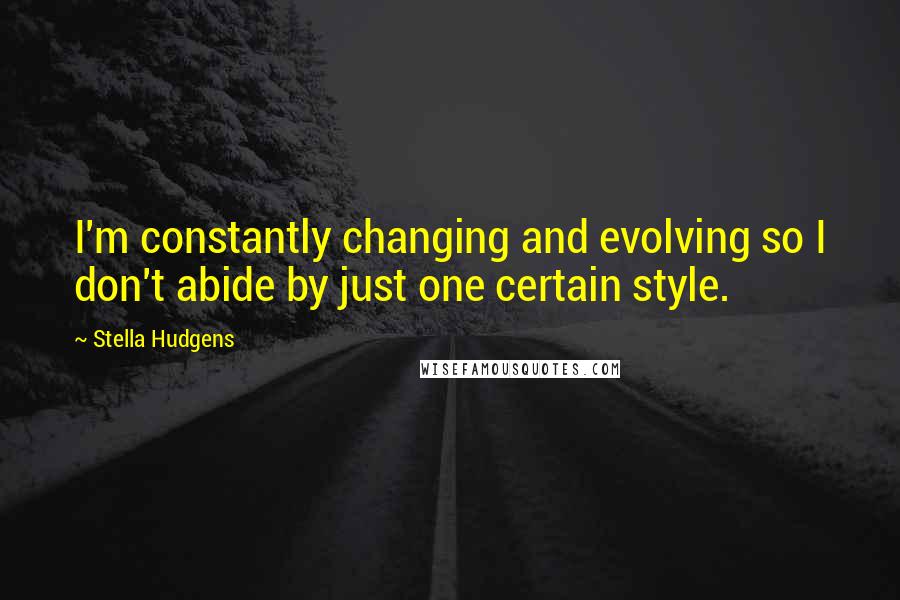 Stella Hudgens Quotes: I'm constantly changing and evolving so I don't abide by just one certain style.