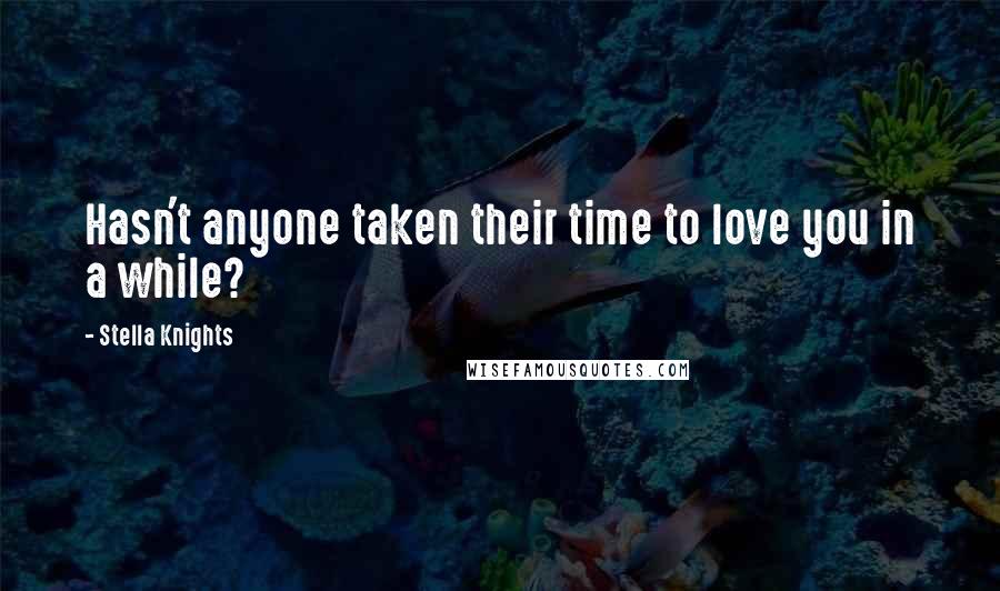 Stella Knights Quotes: Hasn't anyone taken their time to love you in a while?