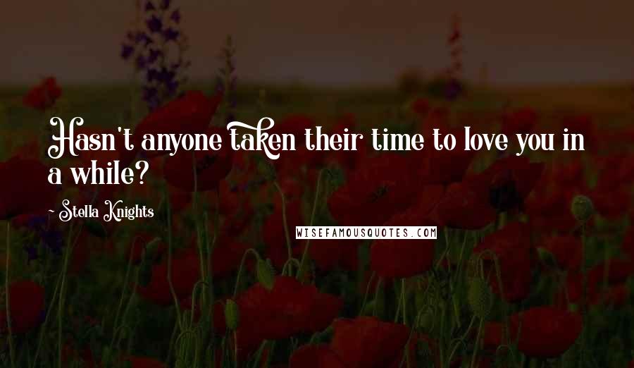 Stella Knights Quotes: Hasn't anyone taken their time to love you in a while?