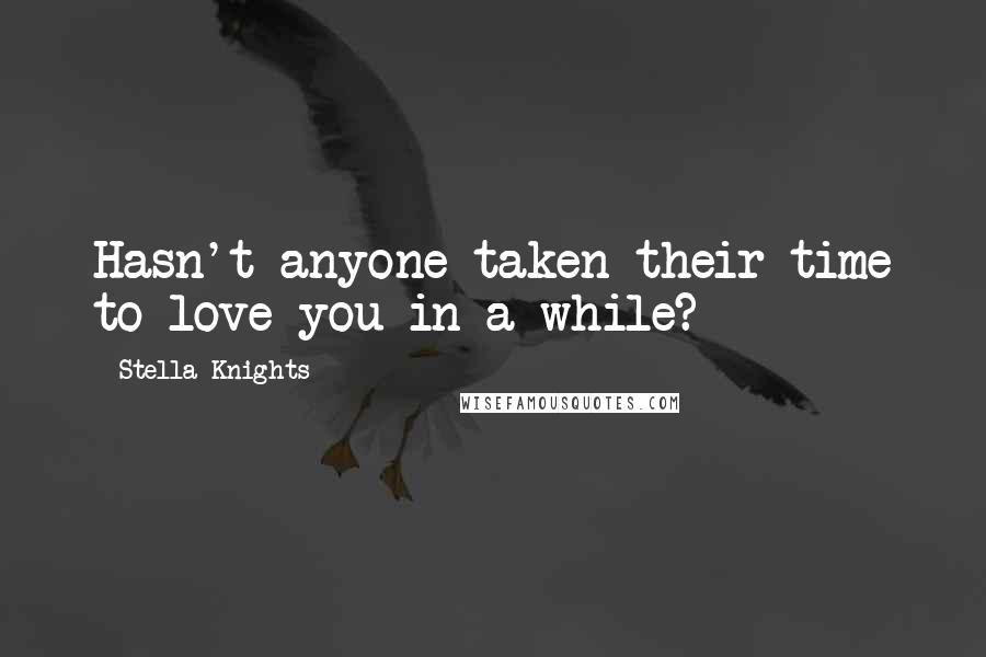 Stella Knights Quotes: Hasn't anyone taken their time to love you in a while?