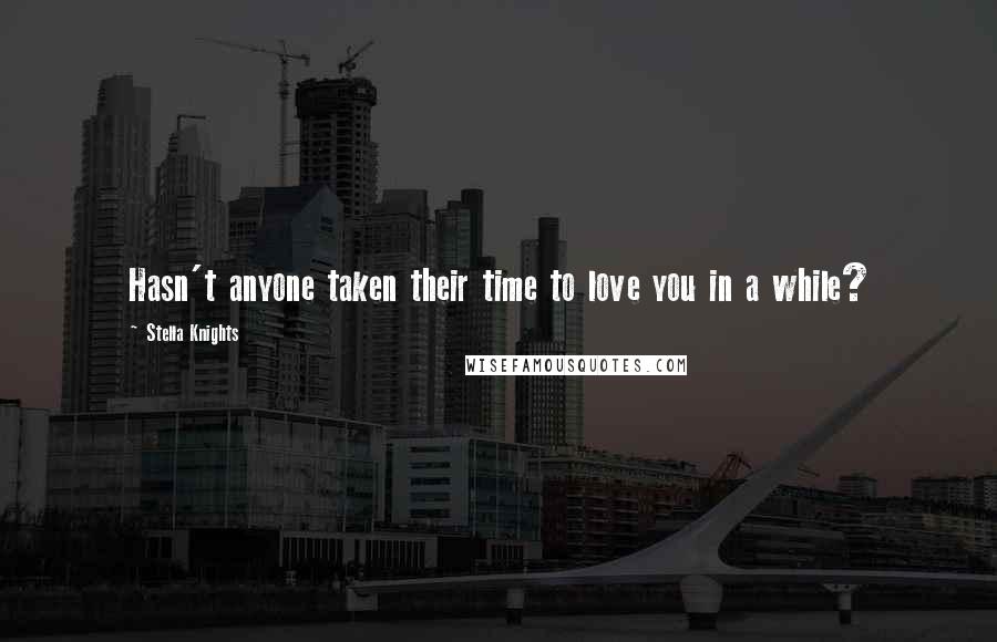 Stella Knights Quotes: Hasn't anyone taken their time to love you in a while?