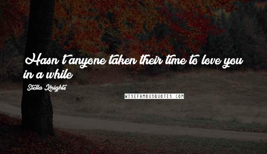 Stella Knights Quotes: Hasn't anyone taken their time to love you in a while?