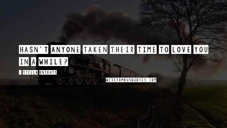 Stella Knights Quotes: Hasn't anyone taken their time to love you in a while?