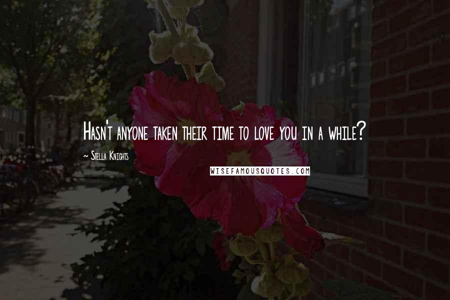 Stella Knights Quotes: Hasn't anyone taken their time to love you in a while?