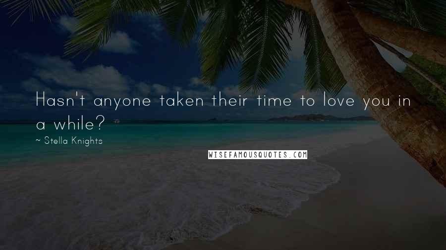 Stella Knights Quotes: Hasn't anyone taken their time to love you in a while?