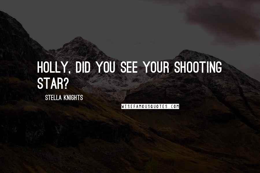 Stella Knights Quotes: Holly, did you see your shooting star?