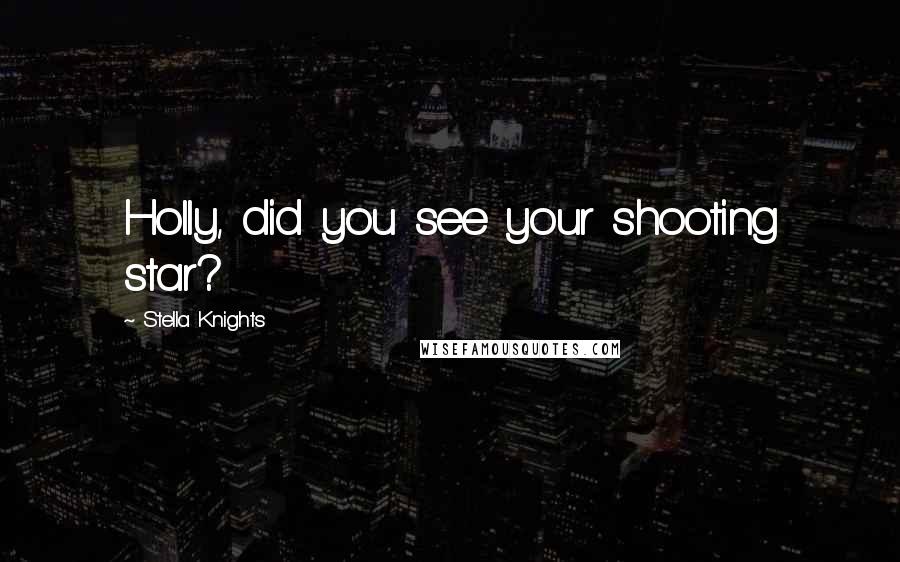 Stella Knights Quotes: Holly, did you see your shooting star?