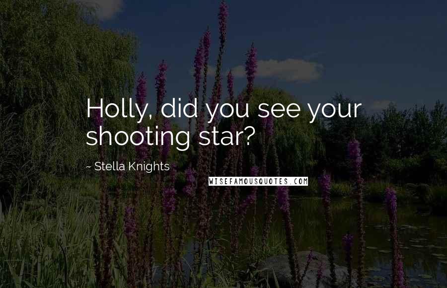 Stella Knights Quotes: Holly, did you see your shooting star?