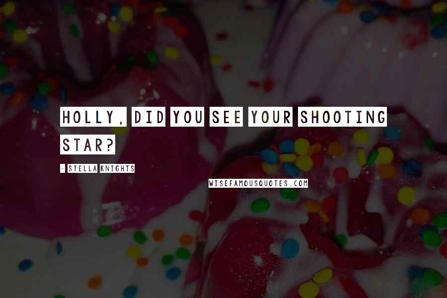 Stella Knights Quotes: Holly, did you see your shooting star?