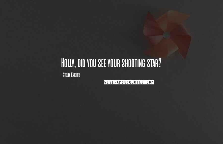 Stella Knights Quotes: Holly, did you see your shooting star?