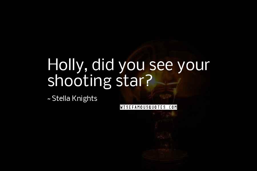 Stella Knights Quotes: Holly, did you see your shooting star?