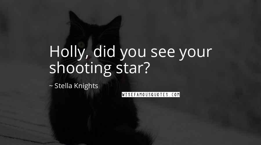 Stella Knights Quotes: Holly, did you see your shooting star?