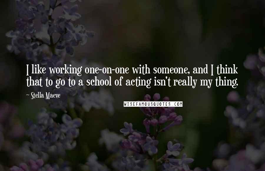 Stella Maeve Quotes: I like working one-on-one with someone, and I think that to go to a school of acting isn't really my thing.