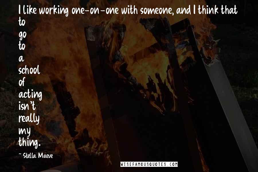 Stella Maeve Quotes: I like working one-on-one with someone, and I think that to go to a school of acting isn't really my thing.