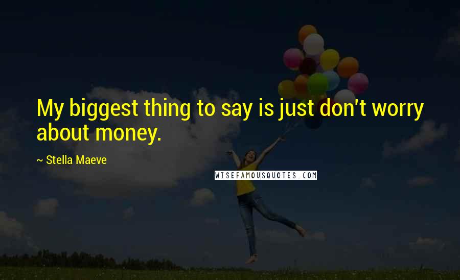 Stella Maeve Quotes: My biggest thing to say is just don't worry about money.