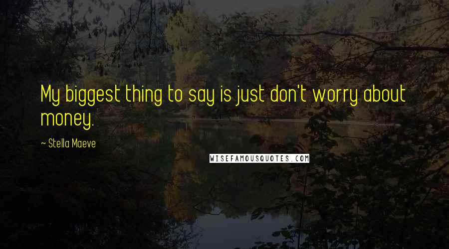 Stella Maeve Quotes: My biggest thing to say is just don't worry about money.