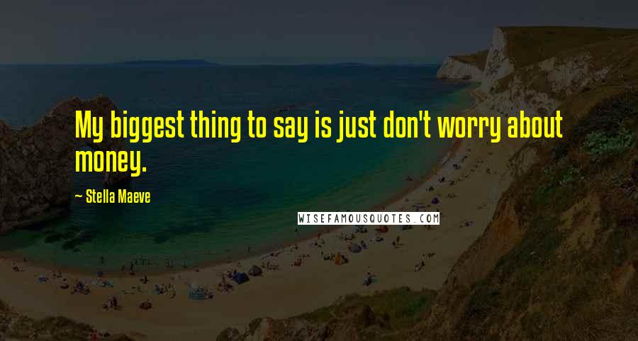 Stella Maeve Quotes: My biggest thing to say is just don't worry about money.