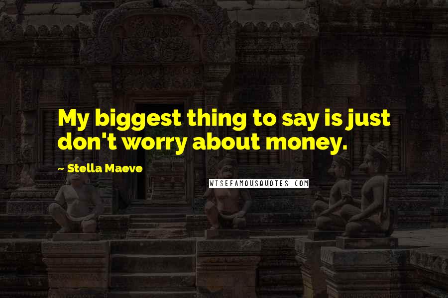Stella Maeve Quotes: My biggest thing to say is just don't worry about money.
