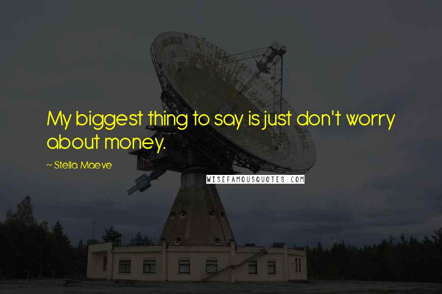 Stella Maeve Quotes: My biggest thing to say is just don't worry about money.