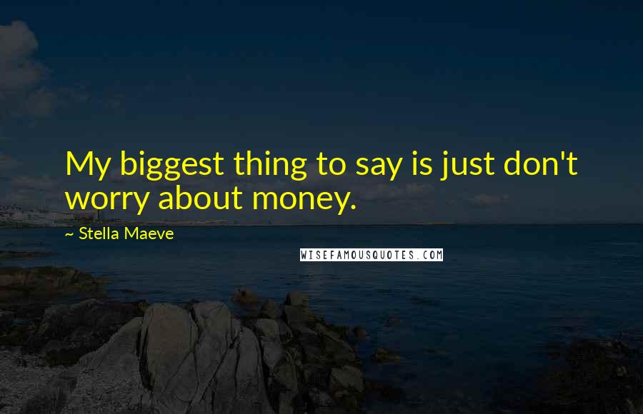 Stella Maeve Quotes: My biggest thing to say is just don't worry about money.