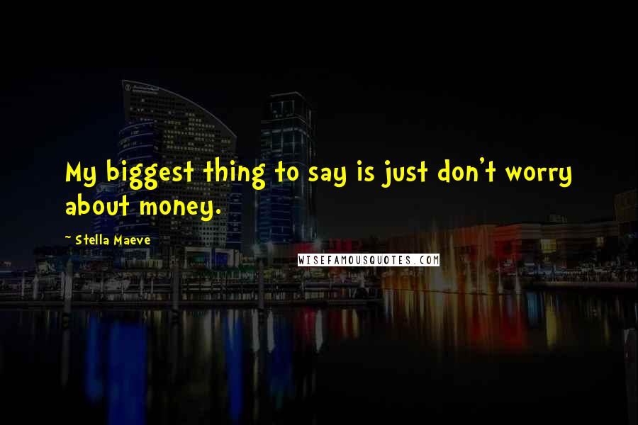 Stella Maeve Quotes: My biggest thing to say is just don't worry about money.