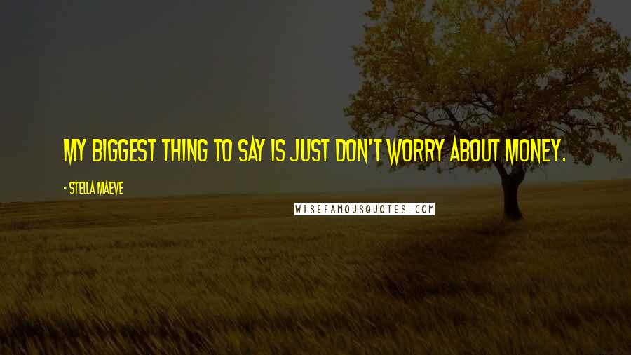 Stella Maeve Quotes: My biggest thing to say is just don't worry about money.