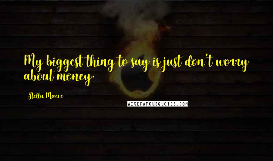 Stella Maeve Quotes: My biggest thing to say is just don't worry about money.