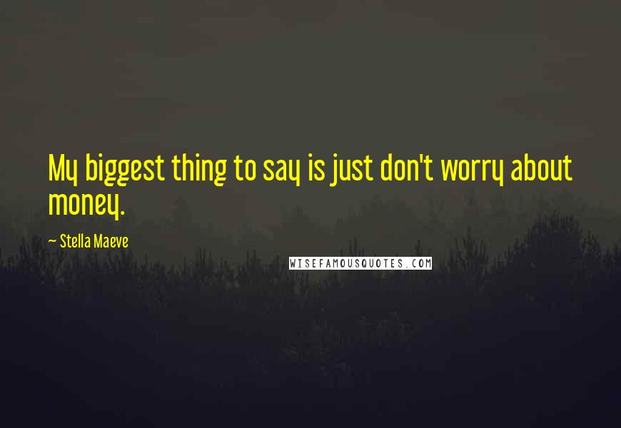 Stella Maeve Quotes: My biggest thing to say is just don't worry about money.