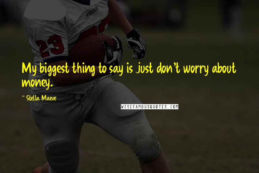 Stella Maeve Quotes: My biggest thing to say is just don't worry about money.