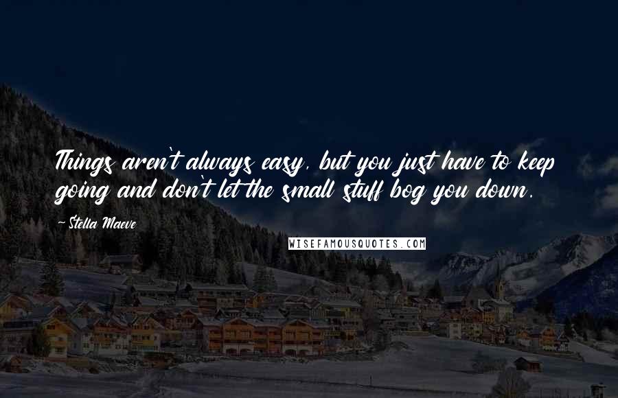 Stella Maeve Quotes: Things aren't always easy, but you just have to keep going and don't let the small stuff bog you down.