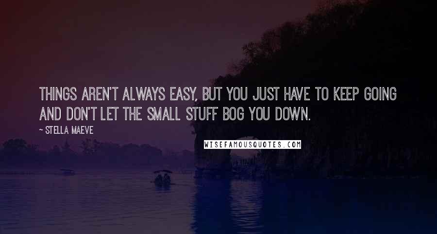 Stella Maeve Quotes: Things aren't always easy, but you just have to keep going and don't let the small stuff bog you down.