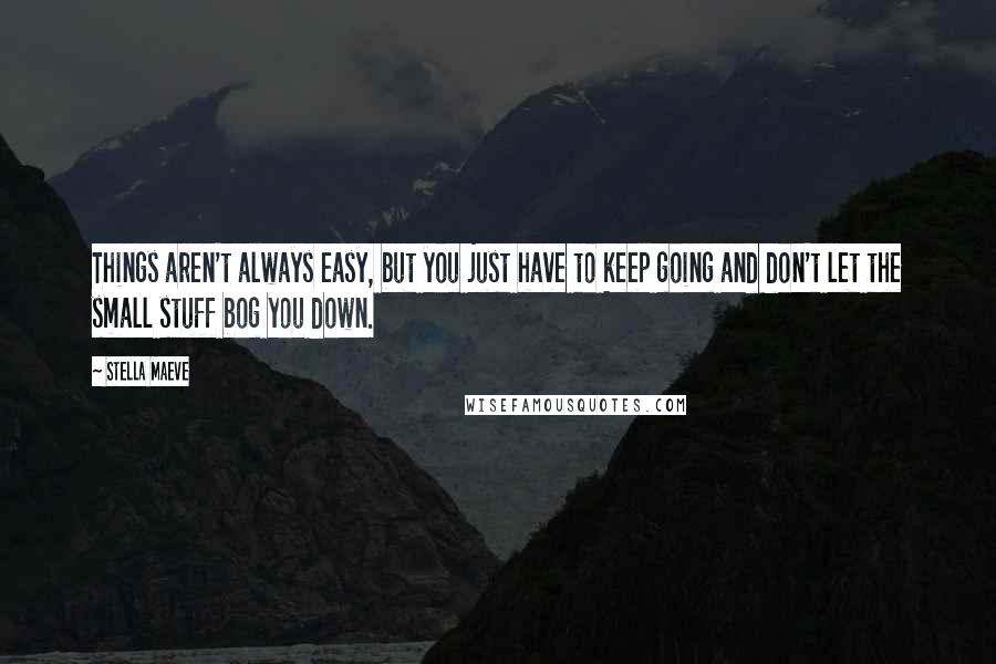 Stella Maeve Quotes: Things aren't always easy, but you just have to keep going and don't let the small stuff bog you down.