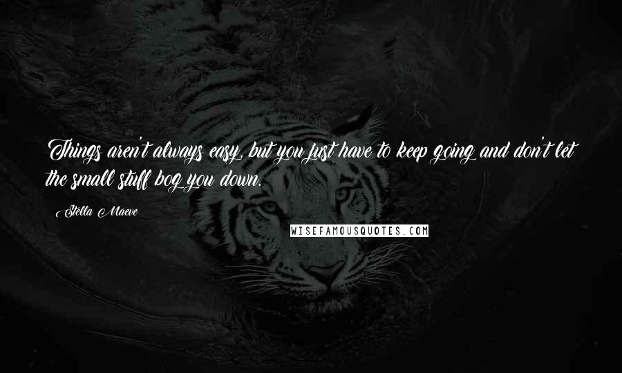 Stella Maeve Quotes: Things aren't always easy, but you just have to keep going and don't let the small stuff bog you down.