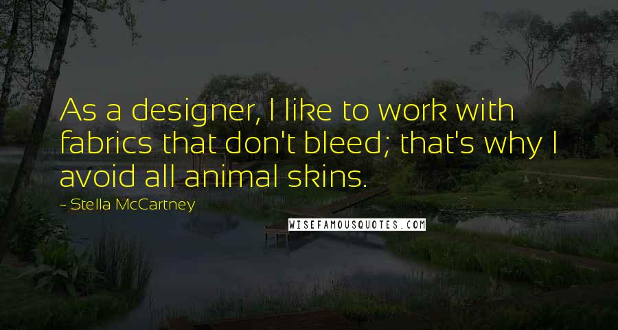 Stella McCartney Quotes: As a designer, I like to work with fabrics that don't bleed; that's why I avoid all animal skins.