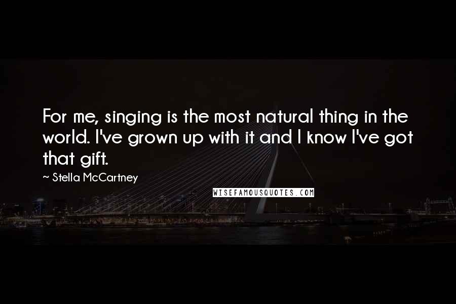 Stella McCartney Quotes: For me, singing is the most natural thing in the world. I've grown up with it and I know I've got that gift.