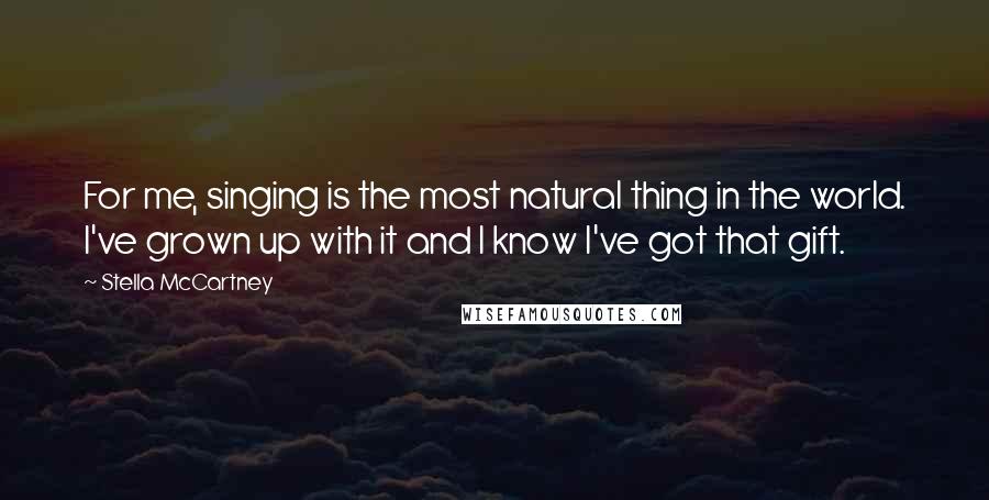 Stella McCartney Quotes: For me, singing is the most natural thing in the world. I've grown up with it and I know I've got that gift.