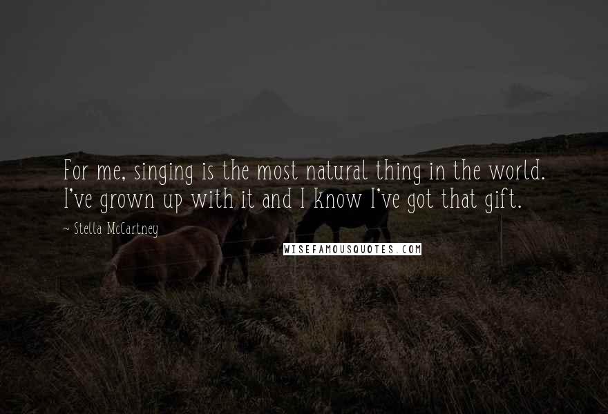 Stella McCartney Quotes: For me, singing is the most natural thing in the world. I've grown up with it and I know I've got that gift.