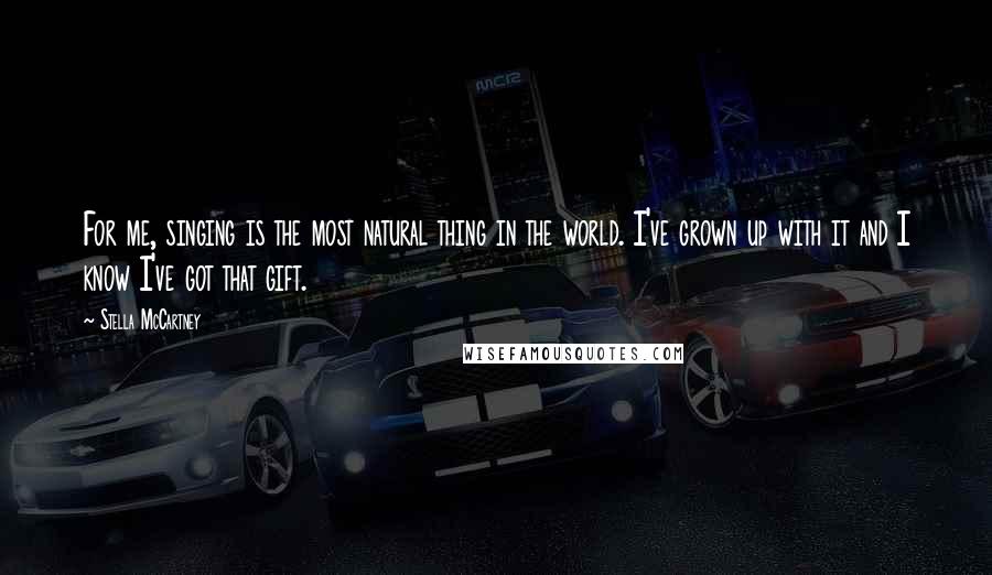 Stella McCartney Quotes: For me, singing is the most natural thing in the world. I've grown up with it and I know I've got that gift.