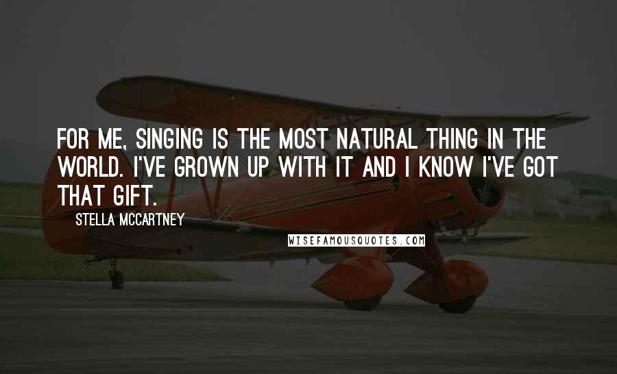 Stella McCartney Quotes: For me, singing is the most natural thing in the world. I've grown up with it and I know I've got that gift.