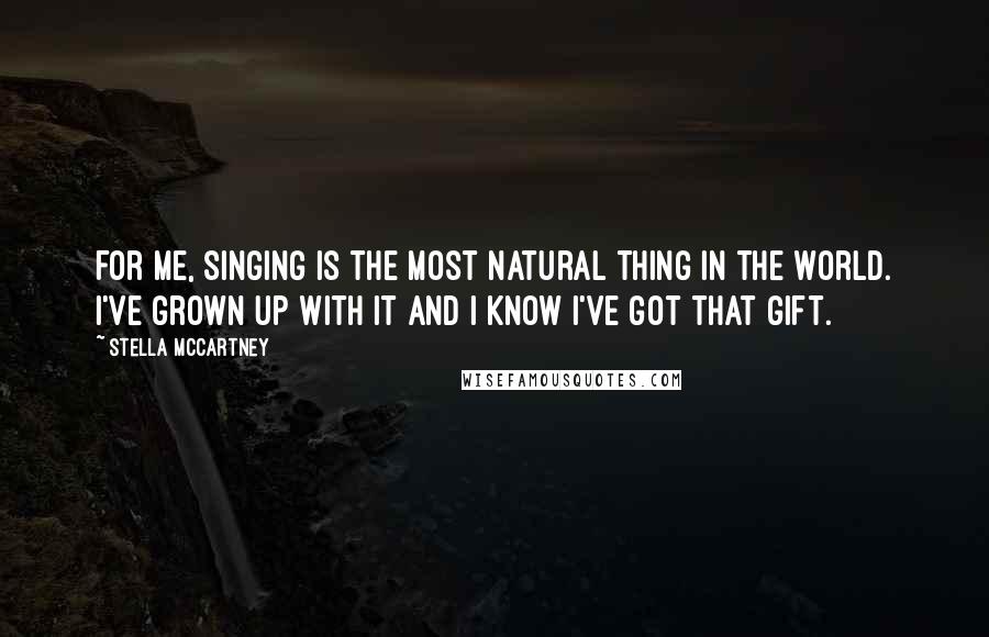 Stella McCartney Quotes: For me, singing is the most natural thing in the world. I've grown up with it and I know I've got that gift.