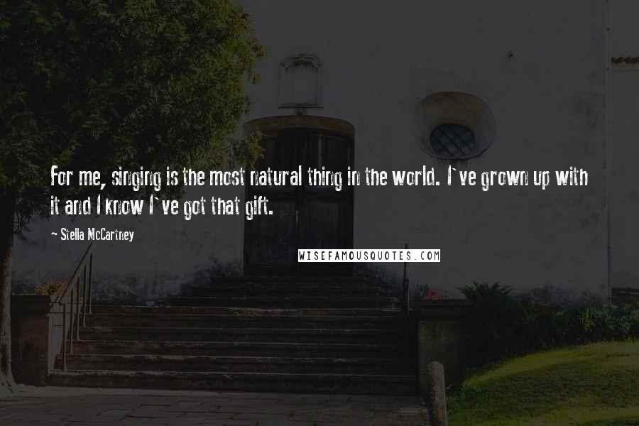 Stella McCartney Quotes: For me, singing is the most natural thing in the world. I've grown up with it and I know I've got that gift.