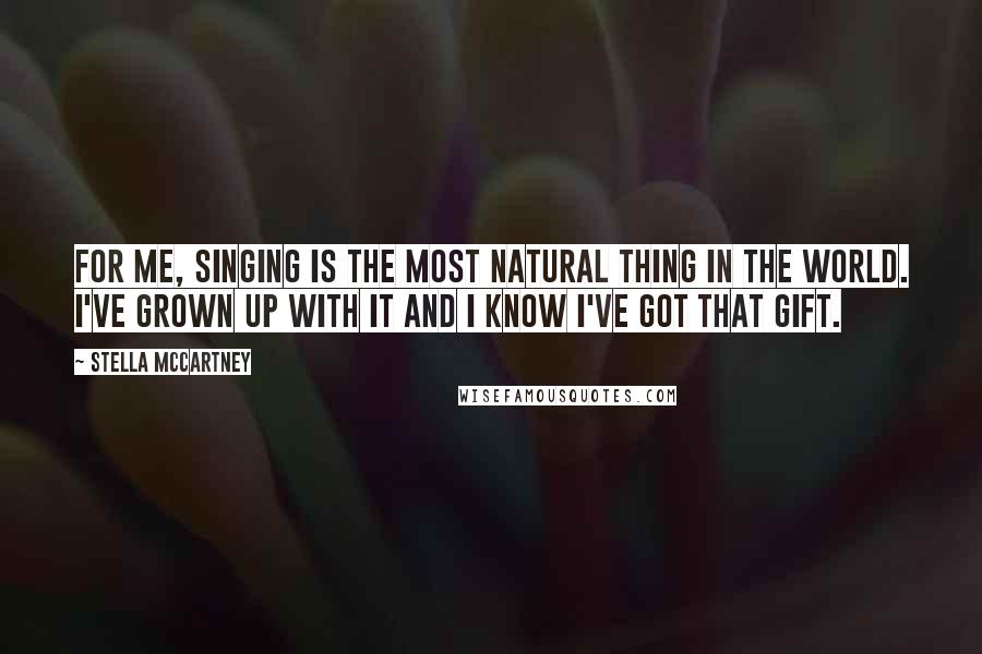 Stella McCartney Quotes: For me, singing is the most natural thing in the world. I've grown up with it and I know I've got that gift.