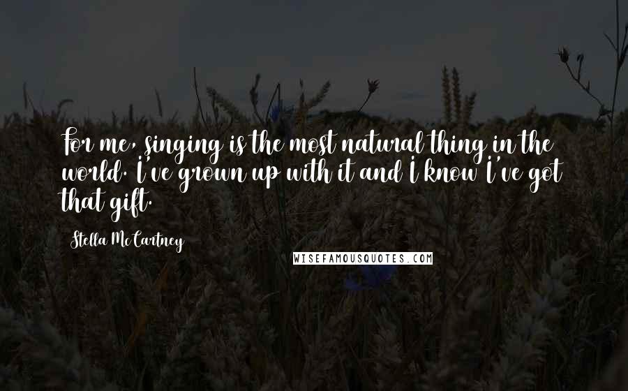 Stella McCartney Quotes: For me, singing is the most natural thing in the world. I've grown up with it and I know I've got that gift.