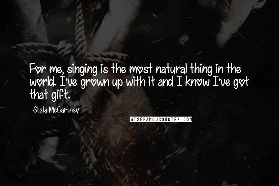 Stella McCartney Quotes: For me, singing is the most natural thing in the world. I've grown up with it and I know I've got that gift.