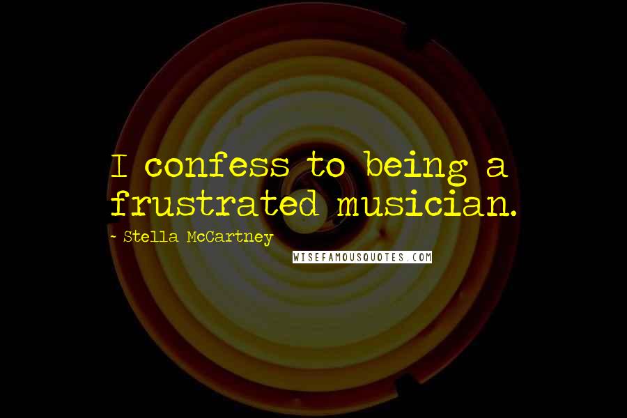 Stella McCartney Quotes: I confess to being a frustrated musician.