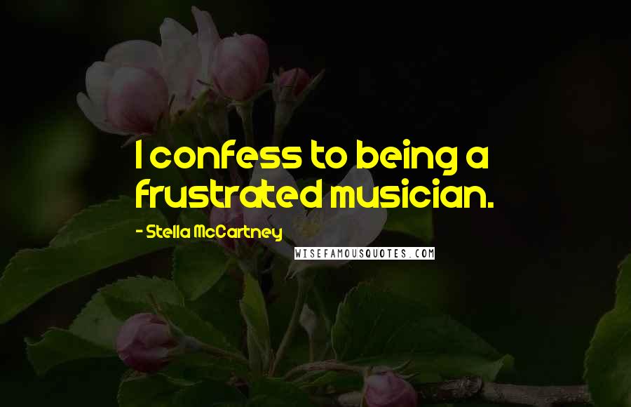 Stella McCartney Quotes: I confess to being a frustrated musician.