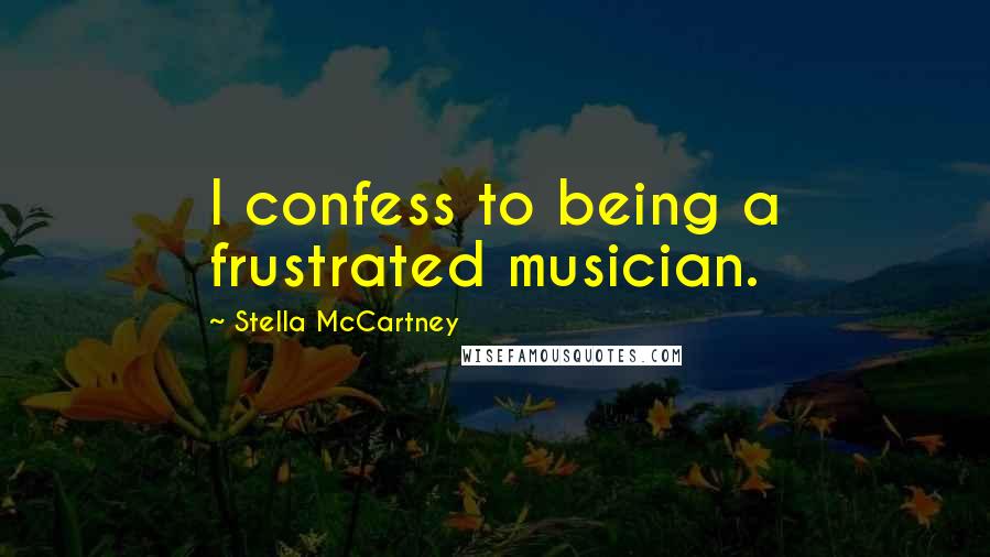 Stella McCartney Quotes: I confess to being a frustrated musician.